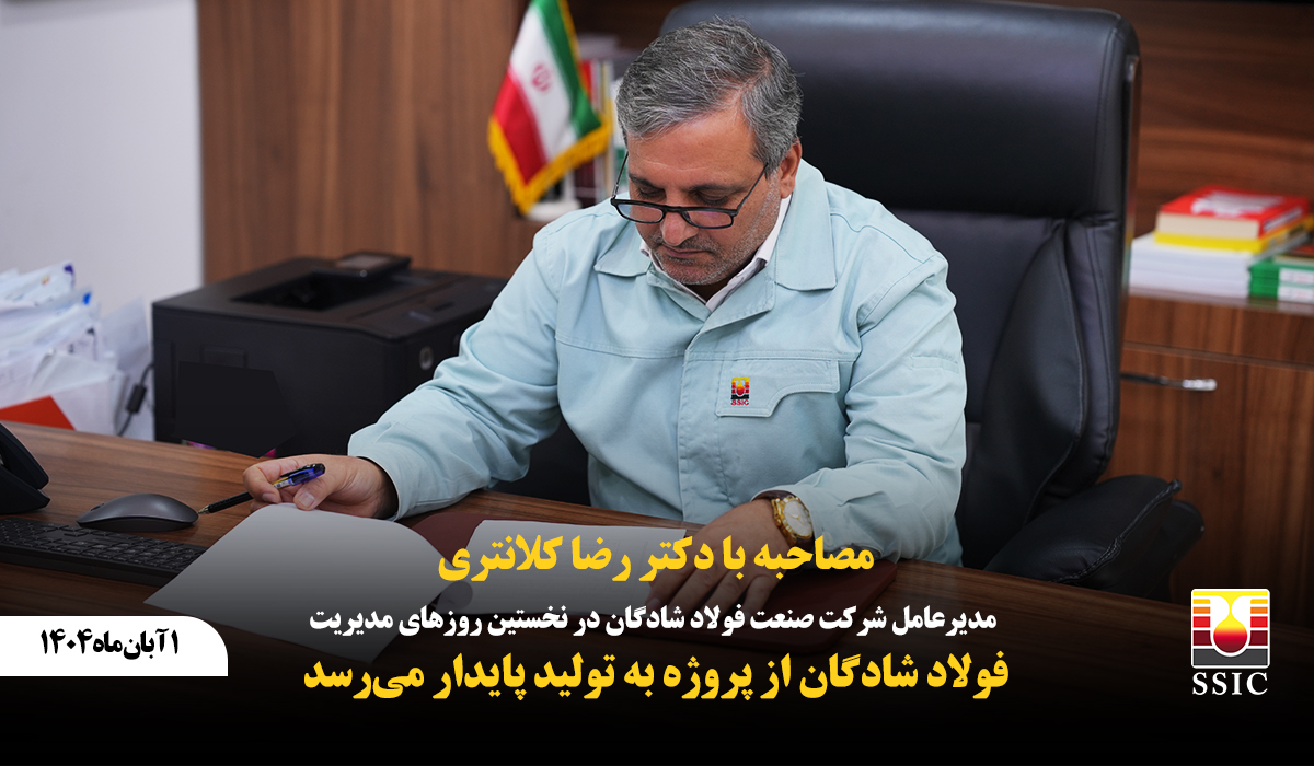 مصاحبه با دکتر رضا کلانتری، مدیرعامل شرکت صنعت فولاد شادگان در نخستین روزهای مدیریت