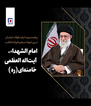 پیام محمدرضا سجادیان مدیریت ارشد فولاد خراسان در پی شهادت رهبر فرزانه انقلاب،